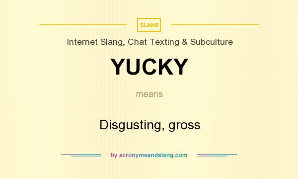 What does YUCKY mean? It stands for Disgusting, gross