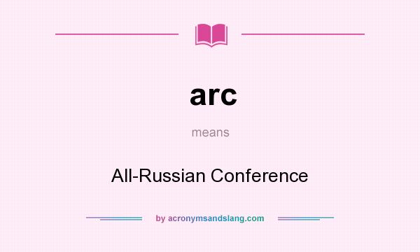 What does arc mean? It stands for All-Russian Conference