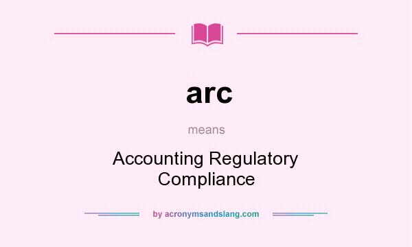 What does arc mean? It stands for Accounting Regulatory Compliance