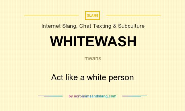 What does WHITEWASH mean? It stands for Act like a white person
