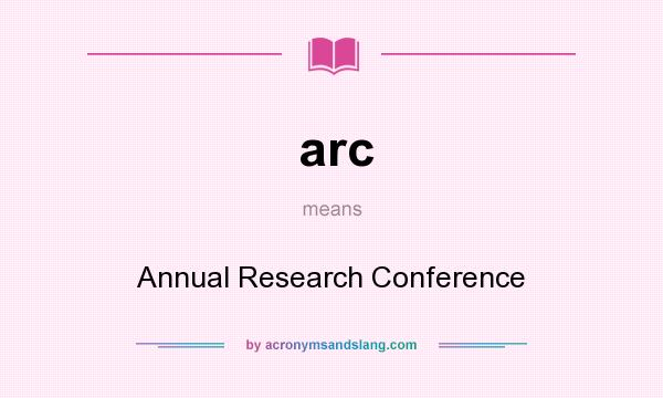 What does arc mean? It stands for Annual Research Conference