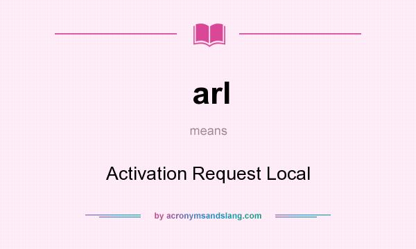 What does arl mean? It stands for Activation Request Local