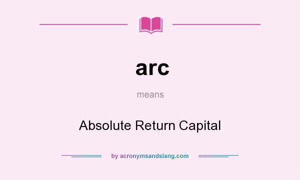 What does arc mean? It stands for Absolute Return Capital