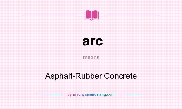 What does arc mean? It stands for Asphalt-Rubber Concrete