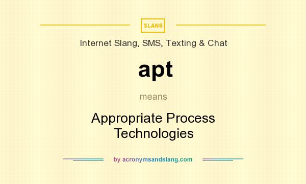 What does apt mean? It stands for Appropriate Process Technologies
