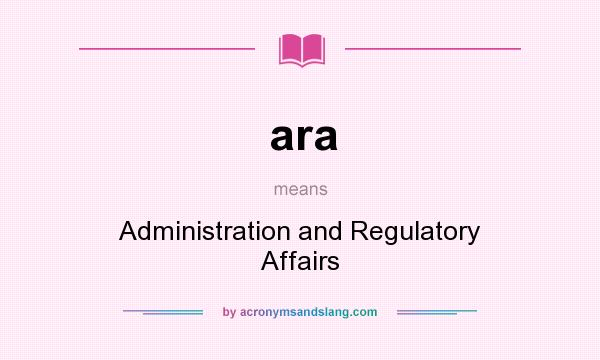 What does ara mean? It stands for Administration and Regulatory Affairs