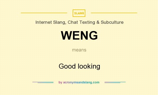 What does WENG mean? It stands for Good looking