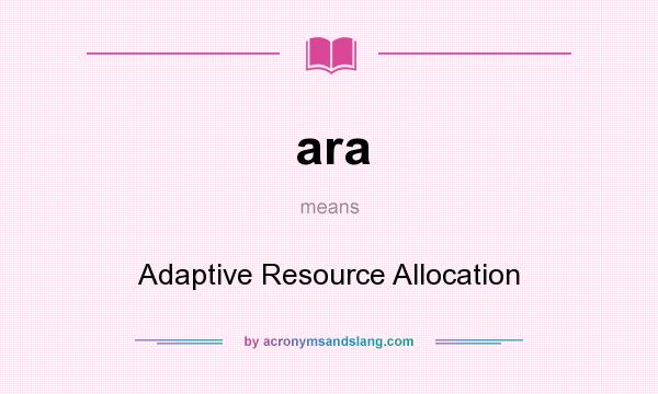 What does ara mean? It stands for Adaptive Resource Allocation