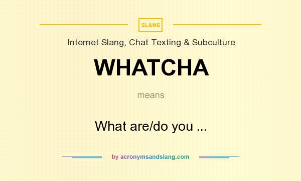 What does WHATCHA mean? It stands for What are/do you ...