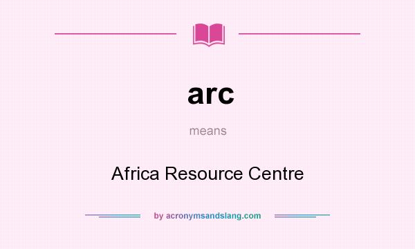 What does arc mean? It stands for Africa Resource Centre