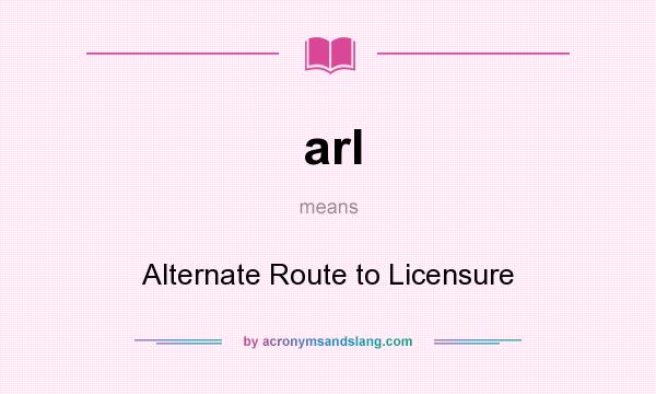 What does arl mean? It stands for Alternate Route to Licensure