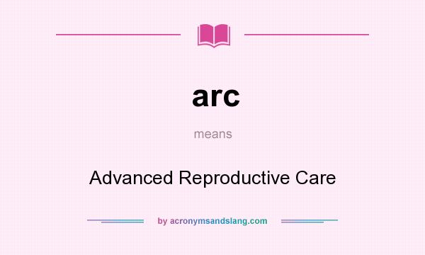 What does arc mean? It stands for Advanced Reproductive Care