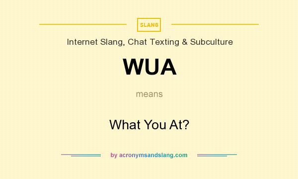 What does WUA mean? It stands for What You At?