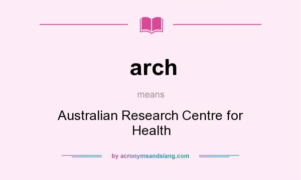 What does arch mean? It stands for Australian Research Centre for Health