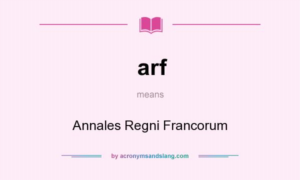 What does arf mean? It stands for Annales Regni Francorum