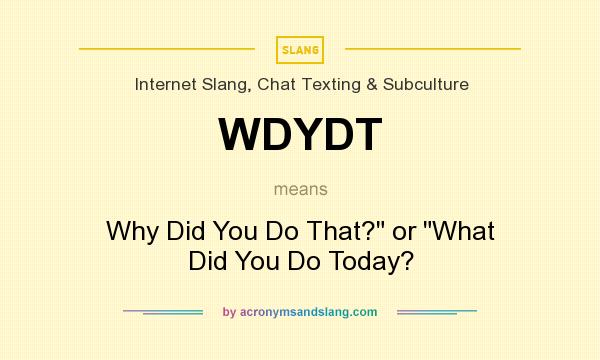 What does WDYDT mean? It stands for Why Did You Do That?