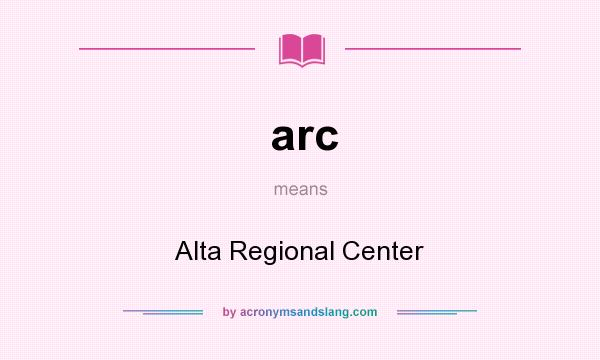 What does arc mean? It stands for Alta Regional Center