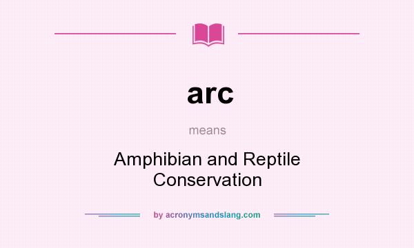 What does arc mean? It stands for Amphibian and Reptile Conservation