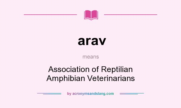 What does arav mean? It stands for Association of Reptilian Amphibian Veterinarians