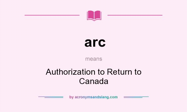 What does arc mean? It stands for Authorization to Return to Canada