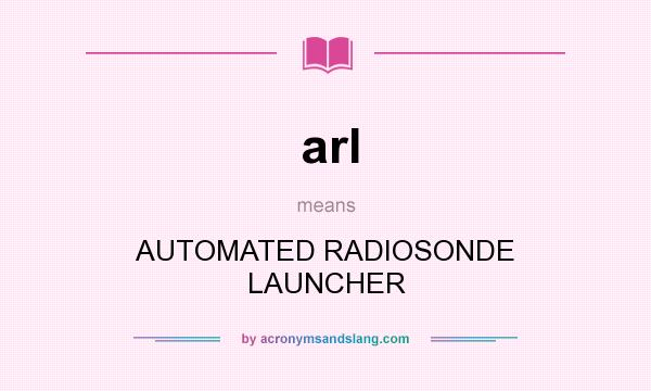 What does arl mean? It stands for AUTOMATED RADIOSONDE LAUNCHER
