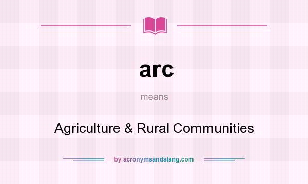 What does arc mean? It stands for Agriculture & Rural Communities