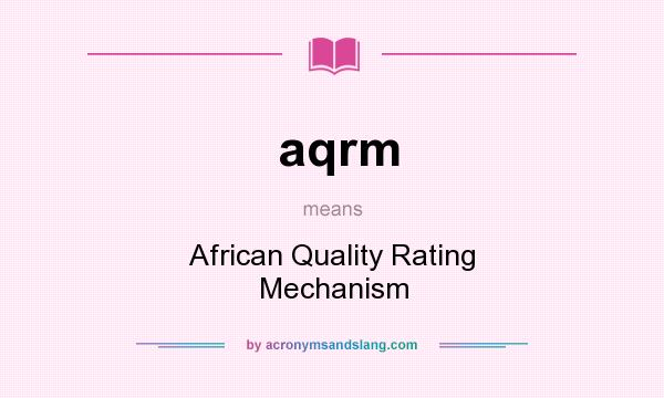 What does aqrm mean? It stands for African Quality Rating Mechanism