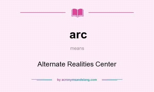 What does arc mean? It stands for Alternate Realities Center