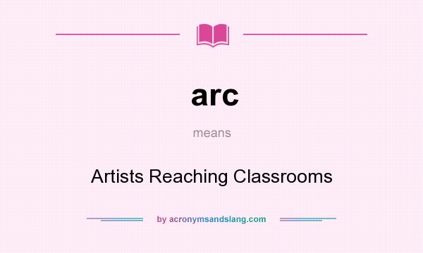What does arc mean? It stands for Artists Reaching Classrooms