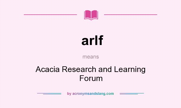 What does arlf mean? It stands for Acacia Research and Learning Forum