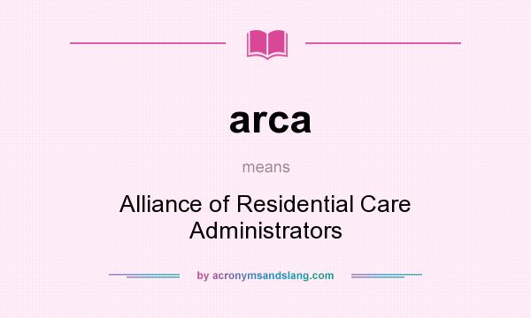 What does arca mean? It stands for Alliance of Residential Care Administrators
