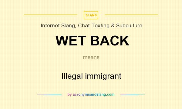 What does WET BACK mean? It stands for Illegal immigrant