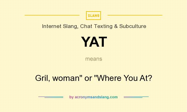 What does YAT mean? It stands for Gril, woman or Where You At?