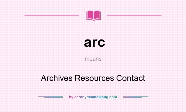 What does arc mean? It stands for Archives Resources Contact