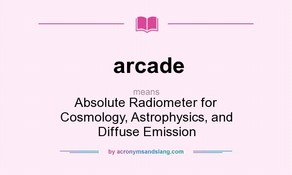 What does arcade mean? It stands for Absolute Radiometer for Cosmology, Astrophysics, and Diffuse Emission
