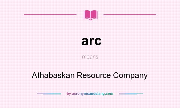 What does arc mean? It stands for Athabaskan Resource Company