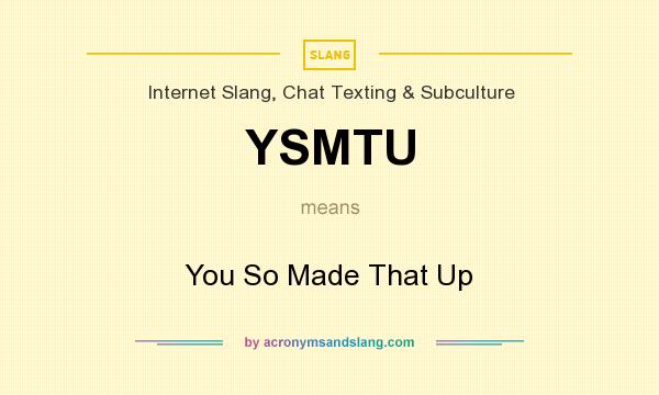 What does YSMTU mean? It stands for You So Made That Up