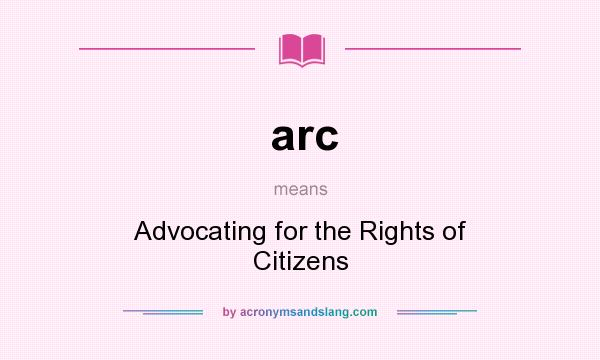 What does arc mean? It stands for Advocating for the Rights of Citizens