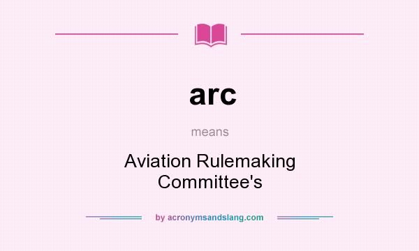 What does arc mean? It stands for Aviation Rulemaking Committee`s
