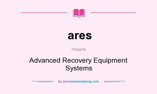 What does ares mean? It stands for Advanced Recovery Equipment Systems