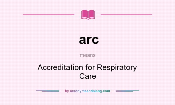 What does arc mean? It stands for Accreditation for Respiratory Care