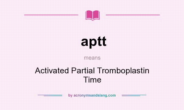 What does aptt mean? It stands for Activated Partial Tromboplastin Time