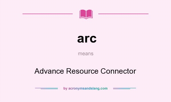 What does arc mean? It stands for Advance Resource Connector