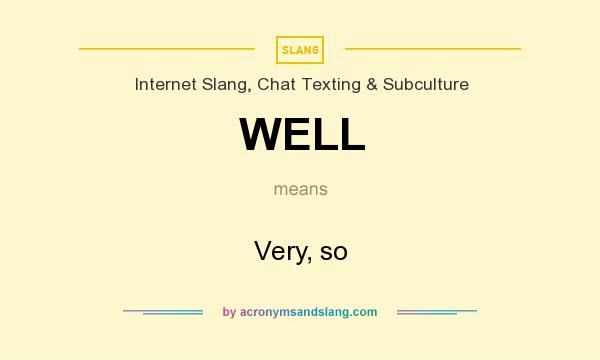What does WELL mean? It stands for Very, so