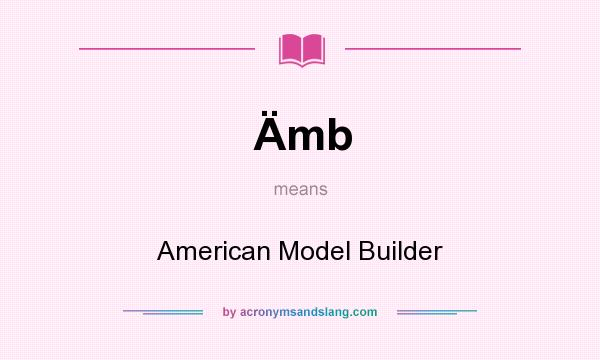 What does Ämb mean? It stands for American Model Builder