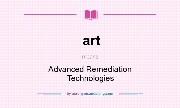 What does art mean? It stands for Advanced Remediation Technologies
