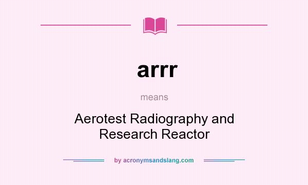What does arrr mean? It stands for Aerotest Radiography and Research Reactor