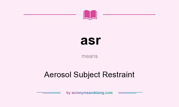 What does asr mean? It stands for Aerosol Subject Restraint