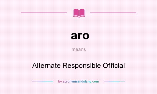 What does aro mean? It stands for Alternate Responsible Official
