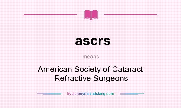 What does ascrs mean? It stands for American Society of Cataract Refractive Surgeons